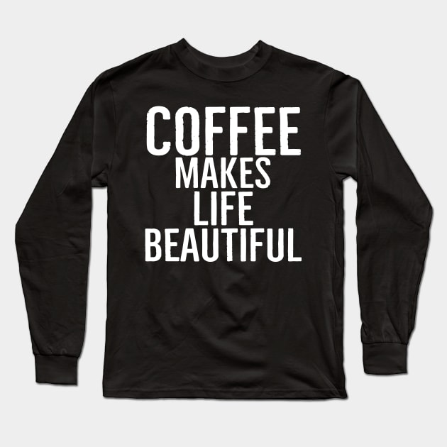 Coffee Makes Life Beautiful Long Sleeve T-Shirt by Happy - Design